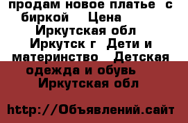 продам новое платье, с биркой. › Цена ­ 670 - Иркутская обл., Иркутск г. Дети и материнство » Детская одежда и обувь   . Иркутская обл.